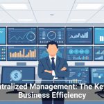 Centralized Management: The Key to Business Efficiency